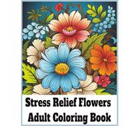 Stress Relief Flowers Adult Coloring Book: Peaceful Botanical Art for Mindful Coloring and Daily Relaxation