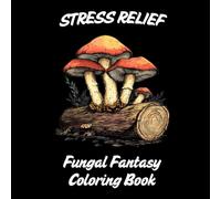 Stress Relief: Fungal Fantasy Adult Coloring Book: A Whimsical Journey of Mushrooms, Magic, and Mindful Relaxation