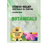 Stress-relief grayscale oil painting coloring book: Botanicals 50 artistic flower canvases to color