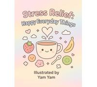 STRESS RELIEF: HAPPY EVERYDAY THINGS - ILLUSTRATED BY YAM YAM: A kawaii coloring book for relaxation and Joy | libro para colorear relajante y feliz