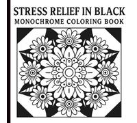 Stress Relief In Black: Monochrome Coloring Book, Mandalas, Flowers & Patterns for a Relaxing, for Adults, Seniors, and Beginners, Simple & Easy Designs