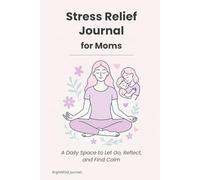 Stress Relief Journal for Moms: A Daily Space to Let Go, Reflect, and Find Calm
