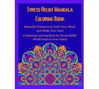 Stress Relief Mandala Coloring Book: Beautiful Patterns to Calm Your Mind and Relax Your Soul Relaxing Coloring Book for Stress Relief, Mindfulness & Inner Peace