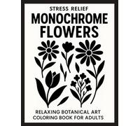 Stress Relief Monochrome Flowers: Relaxing Botanical Art Coloring Book for Adults - Minimalist Black and White Floral Designs for Calm and Mindfulness