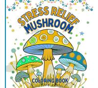 Stress Relief Mushroom Coloring Book: Coloring mushrooms to calm the mind and reconnect. For adults and teens who love nature. Perfect for coloring with music, tea, or during self-care moments