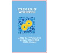 STRESS RELIEF WORKBOOK: A STEP BY STEP GUILD TO REDUCE STRESS AND RESTORE CALM