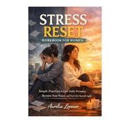 STRESS RESET WORKBOOK FOR WOMEN: Simple Practices to Ease Daily Pressure, Reclaim Your Peace, and Feel Like Yourself Again