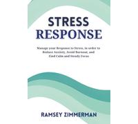 Stress Response: Manage your Response to Stress, in order to Reduce Anxiety, Avoid Burnout and Find Calm and Steady Focus