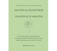 Stress runter in 10 Minuten: Das einfache Workbook für berufstätige Menschen mit wenig Zeit