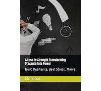 Stress to Strength Transforming Pressure into Power: Build Resilience, Beat Stress, Thrive