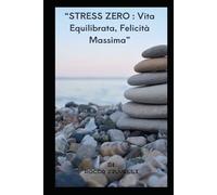 Stress Zero: Vita Equilibrata, Felicità Massima: Serenità Quotidiana: Sconfiggere lo Stress e Vivere al Massimo