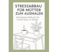 Stressabbau für Mütter zum Ausmalen: Achtsames Malbuch für innere Ruhe im Alltag