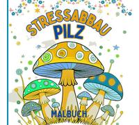 Stressabbau Pilz Malbuch: Pilze ausmalen, um den Geist zu beruhigen und neue Kraft zu schöpfen. Für Erwachsene und Jugendliche, die die Natur lieben. ... Tee oder in Momenten der Selbstfürsorge