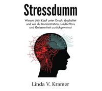 Stressdumm: Warum dein Kopf unter Druck abschaltet und wie du Konzentration, Gedächtnis und Gelassenheit zurückgewinnst