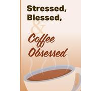 Stressed, Blessed, & Coffee Obsessed: Funny Coffee Lovers Gift Notebook Journal for Friends and Family