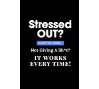 Stressed Out? Have You Tried Not Giving A Sh*t? It Works Every Time!: Inspirational And Motivational, Lined Notebook Journal