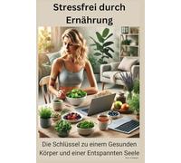 Stressfrei durch Ernährung: Die Schlüssel zu einem Gesunden Körper und einer Entspannten Seele