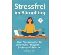 Stressfrei im Büroalltag: Dein Praxisratgeber für mehr Ruhe, Fokus und Lebensqualität im Job