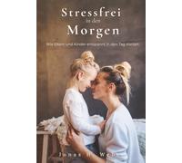 Stressfrei in den Morgen: Wie Eltern und Kinder entspannt in den Tag starten: Ein Ratgeber für gelassene Familienmorgende - Routinen, Rituale und Tipps gegen morgendlichen Stress