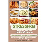 Stressfrei kochen mit der Heißluftfritteuse - Familienrezepte, die Groß & Klein lieben: schnell, ausgewogen & perfekt für den hektischen Alltag: Ein ... alle Airfryer - Single-, Dual- & XL-Geräte)