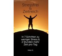 Stressfrei und Zeitreich: In 7 Schritten zu weniger Stress und 2 Stunden mehr Zeit pro Tag