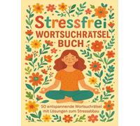 Stressfrei - Wortsuchrätselbuch für Erwachsene: 50 entspannende Rätsel mit Lösungen zum Stressabbau: Das große Entspannungs-Wortsuchrätselbuch: Puzzle ... zum Abschalten, Loslassen und Wohlfühlen.
