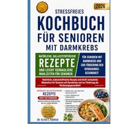 Stressfreies Kochbuch für Senioren mit Darmkrebs: Natürliche, ballaststoffreiche Rezepte und leicht verdauliche Mahlzeiten für Senioren mit Darmkrebs und zur Förderung der Verdauungsgesundheit