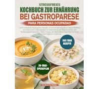 STRESSFREIES KOCHBUCH ZUR ERNÄHRUNG BEI GASTROPARESE FÜR VIELBESCHÄFTIGTE: Leicht verdauliche Gastroparese-Rezepte, einfache Ernährungspläne, ... des Magenkomforts, des Verdauungsgleichgew...