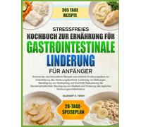 STRESSFREIES KOCHBUCH ZUR ERNÄHRUNG FÜR GASTROINTESTINALE LINDERUNG FÜR ANFÄNGER: Schonende, darmfreundliche Rezepte und einfache Ernährungspläne zur ... Bewältigung von Verstopfung und Durchfall,