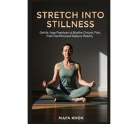 Stretch Into Stillness: Gentle Yoga Practices to Soothe Chronic Pain, Calm the Mind and Restore Mobility