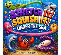 Stretch It! Squish It! Under the Sea: A Silly Sea Animal Picture Book Full of Stretching, Squishing, Twisting & Surprises