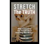 STRETCH THE TRUTH: What If Everything You Thought About Stretching Was Wrong?