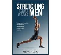 Stretching For Men: Reclaim Your Mobility, Erase Stiffness, and Move Like You Did in Your Twenties