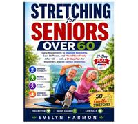 Stretching for Seniors Over 60: Daily Movements to Improve Flexibility, Ease Stiffness, and Move More Freely After 60 - with a 21-Day Plan for Beginners and 50 Gentle Stretches