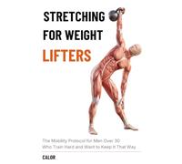 Stretching for Weight Lifters: The Mobility Protocol for Men Over 30 Who Train Hard and Want to Keep It That Way
