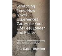 Stretching Time: How Novel Experiences Can Make Your Life Feel Longer and Richer: A Science-Backed Guide to Slowing Down Time and Living Fully