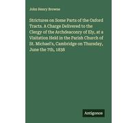 Strictures on Some Parts of the Oxford Tracts. A Charge Delivered to the Clergy of the Archdeaconry of Ely, at a Visitation Held in the Parish Church ... Cambridge on Thursday, June the 7th, 1838