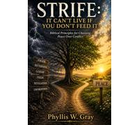 STRIFE: IT CAN'T LIVE IF YOU DON'T FEED IT Biblical Principles for Choosing Peace Over Conflict