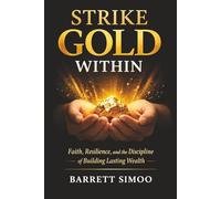 Strike Gold Within: Faith, Resilience, and the Discipline of Building Lasting Wealth