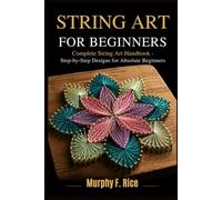 STRING ART FOR BEGINNERS: Complete String Art Handbook - Step-by-Step Designs for Absolute Beginners