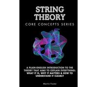 String Theory Core Concepts Series: A Plain-English Introduction to the Theory That Aims to Explain Everything: What It Is, Why It Matters & How to Understand It Clearly