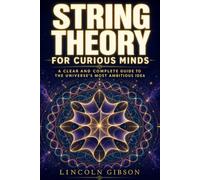 String Theory for Curious Minds: A Clear and Complete Guide to the Universe's Most Ambitious Idea