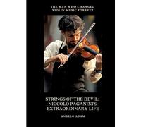 Strings of the Devil: Niccolò Paganini's Extraordinary Life:The Man Who Changed Violin Music Forever