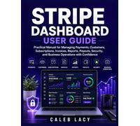 Stripe Dashboard User Guide: Practical Manual for Managing Payments, Customers, Subscriptions, Invoices, Reports, Payouts, Security, and Business Operations with Confidence