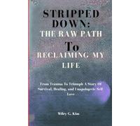 STRIPPED DOWN: THE RAW PATH TO RECLAIMING MY LIFE: From Trauma To Triumph A Story Of Survival, Healing, and Unapologetic Sel-Love