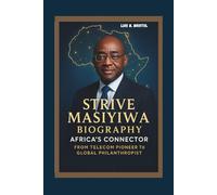 STRIVE MASIYIWA BIOGRAPHY AFRICA'S CONNECTOR - FROM TELECOM PIONEER TO GLOBAL PHILANTHROPIST