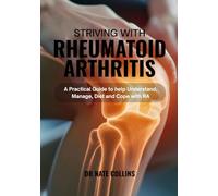 Striving with Rheumatoid Arthritis: A Practical Guide to Understand, Manage, Diet and Cope with RA