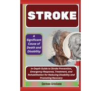 STROKE: A Significant Cause of Death and Disability: In-Depth Guide to Stroke Prevention, Emergency Response, Treatment, and Rehabilitation for Reducing Disability and Promoting Recovery