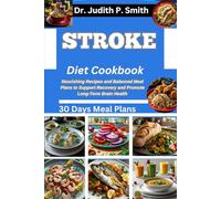 STROKE DIET COOKBOOK: Nourishing Recipes and Balanced Meal Plans to Support Recovery and Promote Long Term Brain Health