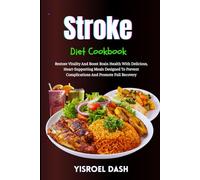 Stroke Diet Cookbook: Restore Vitality And Boost Brain Health With Delicious, Heart-Supporting Meals Designed To Prevent Complications And Promote Full Recovery